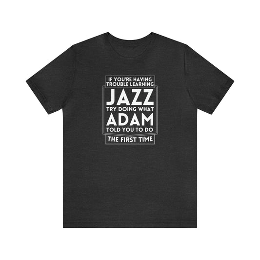 "If You're Having Trouble Learning Jazz, Do What Adam Told You The First Time" Unisex Short Sleeve Tee