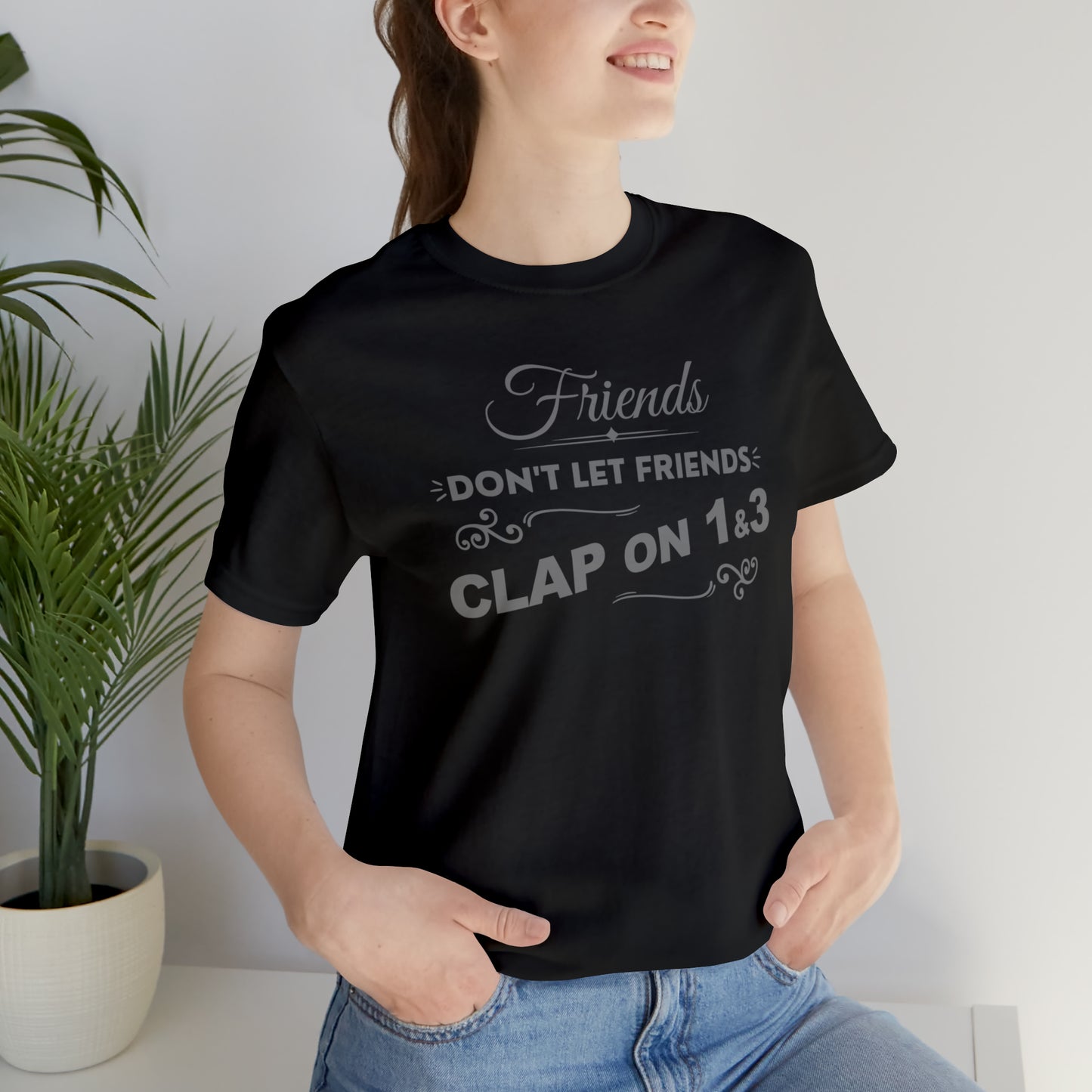 Friends Don't Let Friends Clap On 1 & 3 (Extra Chic-Posh Line)